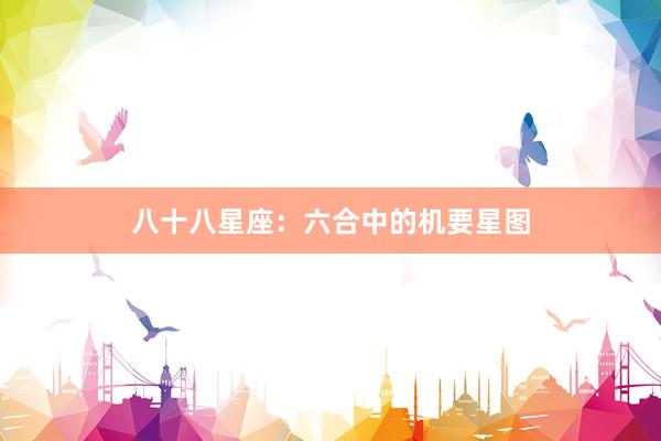 八十八星座：六合中的机要星图